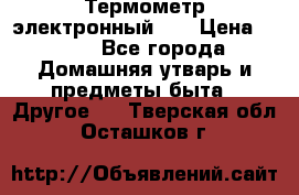 Термометр электронный 	 . › Цена ­ 300 - Все города Домашняя утварь и предметы быта » Другое   . Тверская обл.,Осташков г.